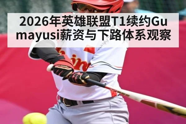 2026年英雄联盟T1续约Gumayusi薪资与下路体系观察 | kaiyun