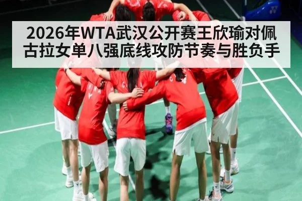 2026年WTA武汉公开赛王欣瑜对佩古拉女单八强底线攻防节奏与胜负手 | kaiyun